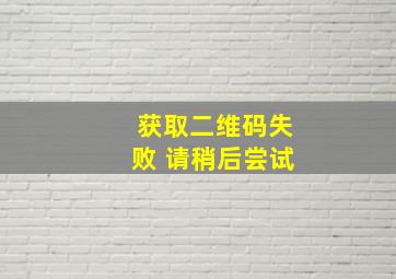 获取二维码失败 请稍后尝试